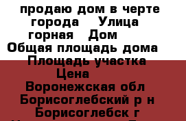 продаю дом в черте города  › Улица ­ горная › Дом ­ 94 › Общая площадь дома ­ 41 › Площадь участка ­ 2 000 › Цена ­ 900 000 - Воронежская обл., Борисоглебский р-н, Борисоглебск г. Недвижимость » Дома, коттеджи, дачи продажа   